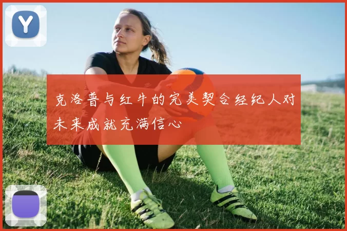 克洛普与红牛的完美契合经纪人对未来成就充满信心