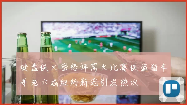 键盘侠火密怒评窝火比赛侠盗猎车手老六成纽约新宠引发热议