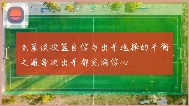 克莱谈投篮自信与出手选择的平衡之道每次出手都充满信心