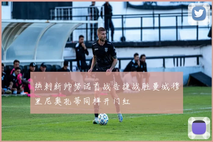 热刺新帅努诺首战告捷战胜曼城穆里尼奥孔蒂同样开门红