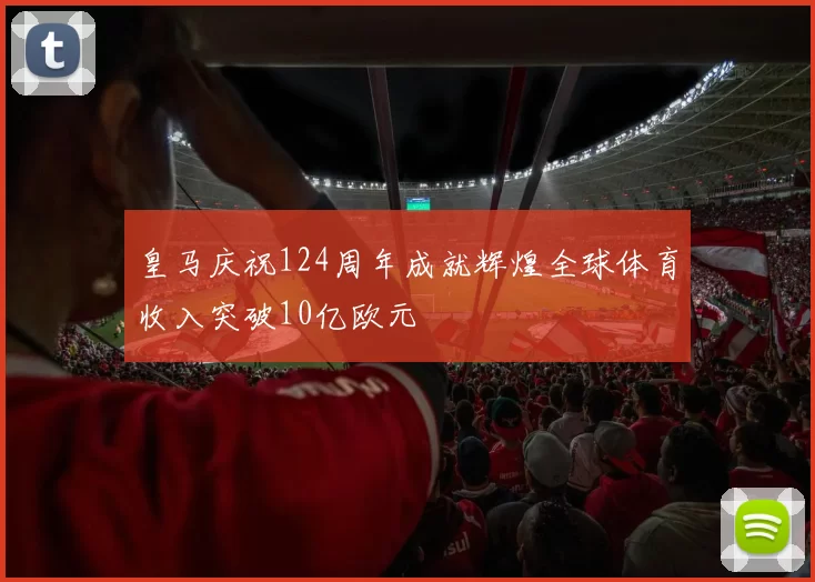 皇马庆祝124周年成就辉煌全球体育收入突破10亿欧元